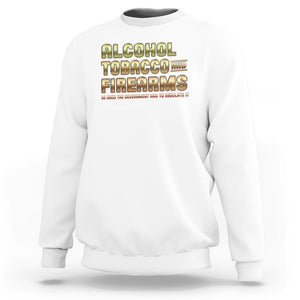 ATF Alcohol Tobacco Firearms So Good The Grovernment Had To Regulate It Sweatshirt TS09 White Print Your Wear
