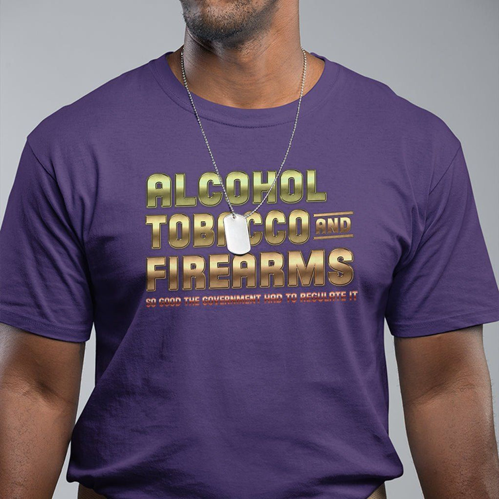 ATF Alcohol Tobacco Firearms So Good The Grovernment Had To Regulate It T Shirt TS09 Purple Print Your Wear