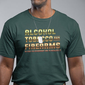 ATF Alcohol Tobacco Firearms So Good The Grovernment Had To Regulate It T Shirt TS09 Dark Forest Green Print Your Wear