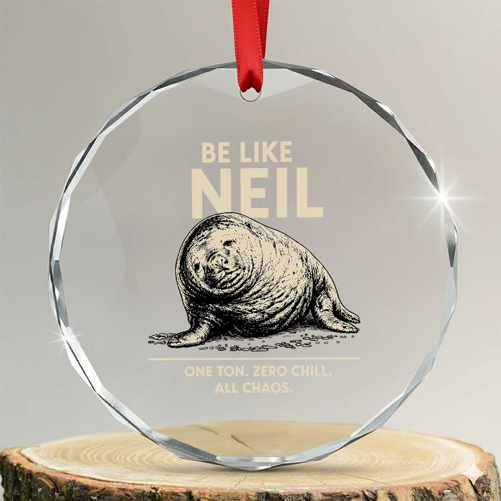 Be Like Neil the Seal One Ton Zero Chill All Chaos Crystal Glass Ornament Sarcastic Viral Chaotic Elephant Seal Meme Life Advice TS02 Transparent Glass 3'' Circle Print Your Wear
