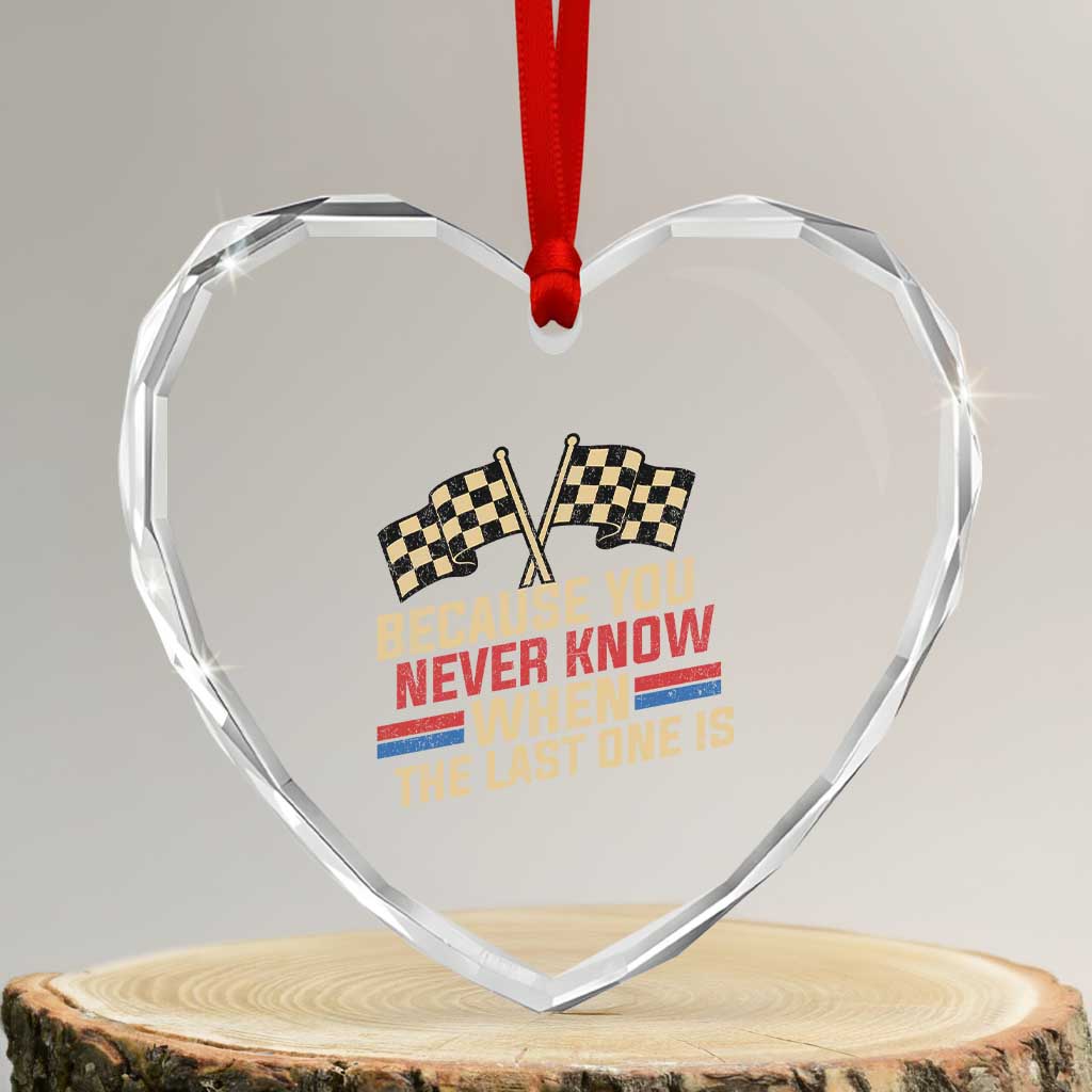 Because You Never Know When The Last One Is Heart Crystal Glass Ornament Vintage Checkered Flag Racing Fans Memorial Tribute TS02 Transparent Glass 3'' Heart Print Your Wear