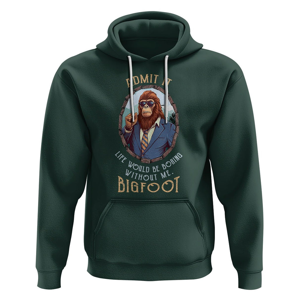 Bigfoot Admit It Life Would Be Boring Without Me Hoodie TS09 Dark Forest Green Printyourwear