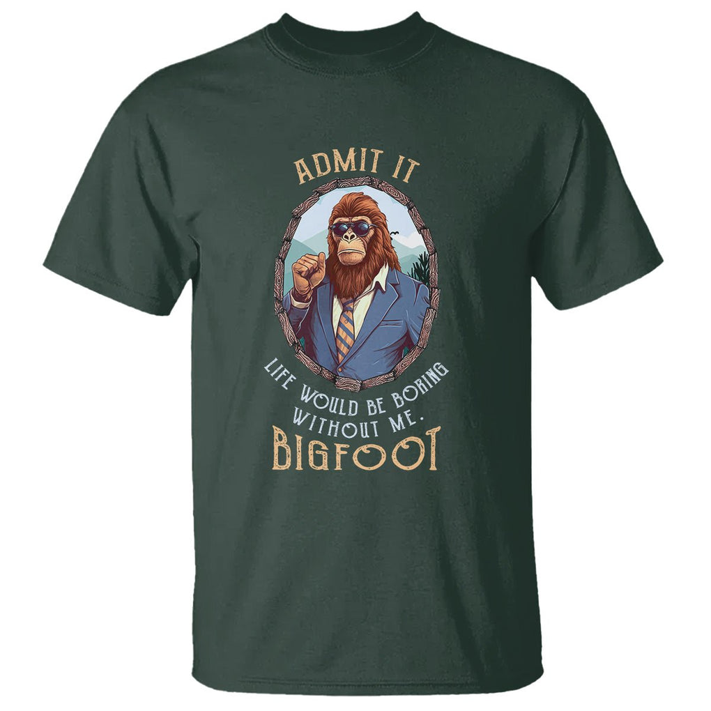 Bigfoot Admit It Life Would Be Boring Without Me T Shirt TS09 Dark Forest Green Printyourwear