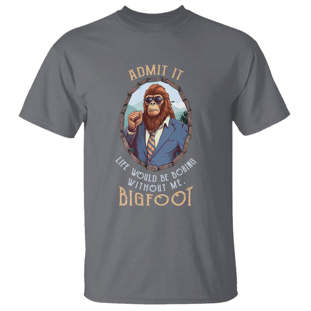 Bigfoot Admit It Life Would Be Boring Without Me T Shirt TS09 Charcoal Printyourwear
