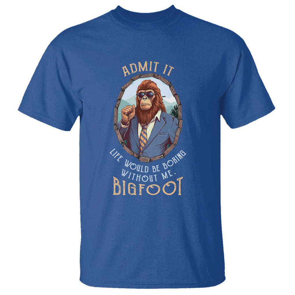 Bigfoot Admit It Life Would Be Boring Without Me T Shirt TS09 Royal Blue Printyourwear