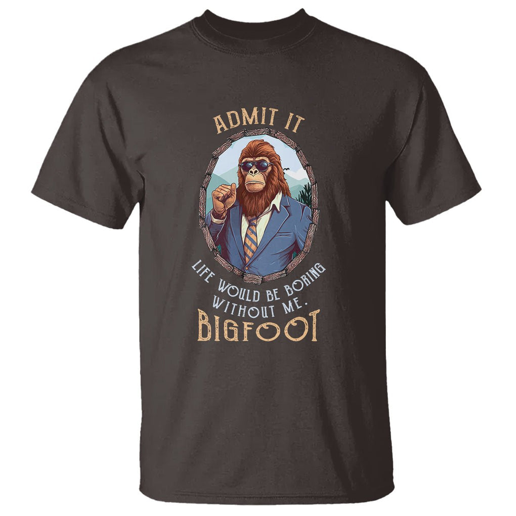Bigfoot Admit It Life Would Be Boring Without Me T Shirt TS09 Dark Chocolate Printyourwear