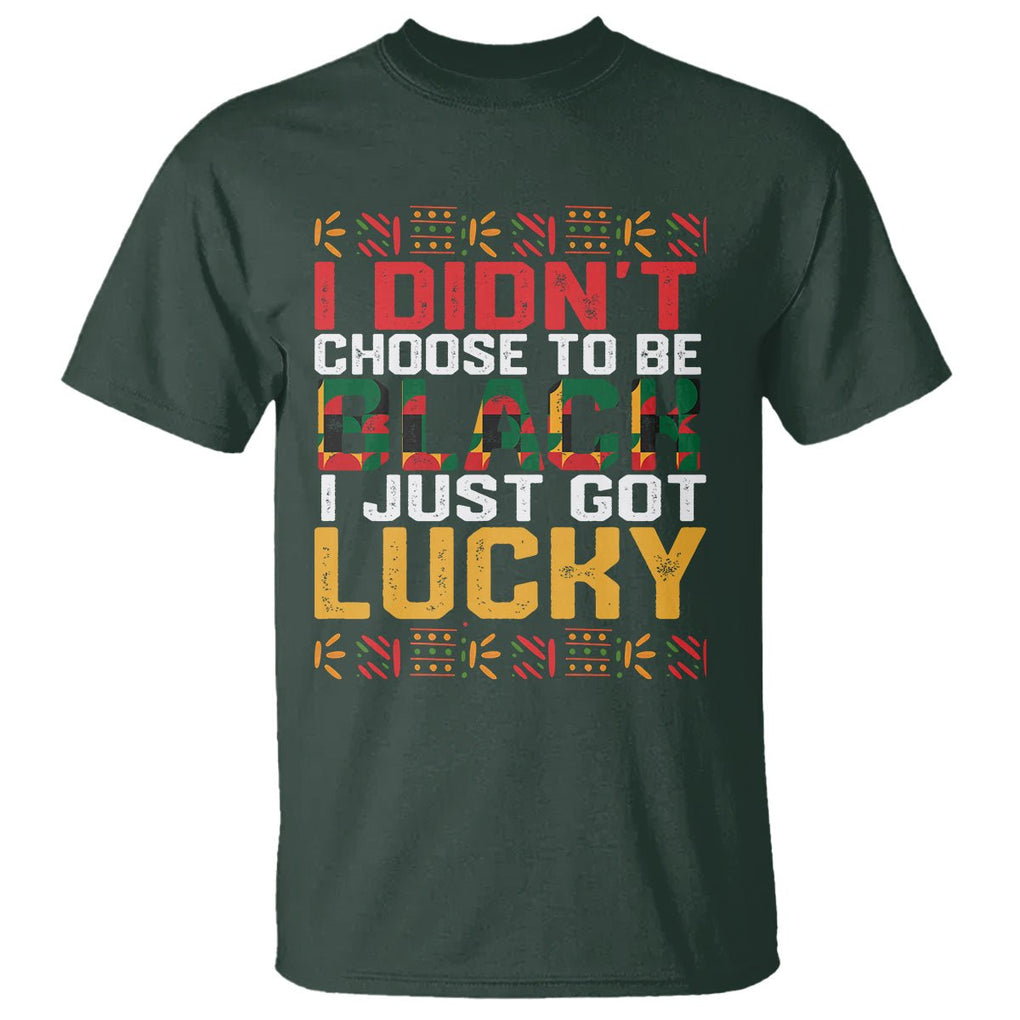 Black History Month T Shirt I Didn't Choose To Be Black I Just Got Lucky TS09 Dark Forest Green Printyourwear