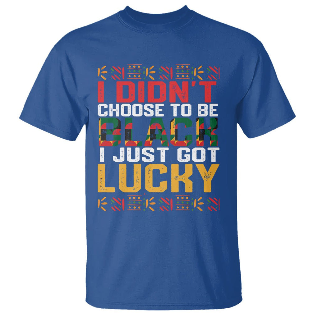 Black History Month T Shirt I Didn't Choose To Be Black I Just Got Lucky TS09 Royal Blue Printyourwear