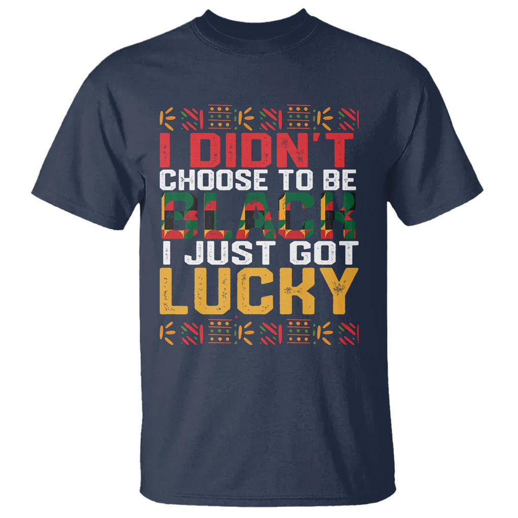 Black History Month T Shirt I Didn't Choose To Be Black I Just Got Lucky TS09 Navy Printyourwear