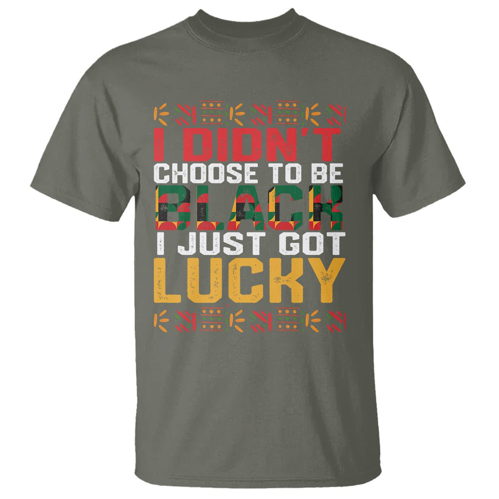Black History Month T Shirt I Didn't Choose To Be Black I Just Got Lucky TS09 Military Green Printyourwear