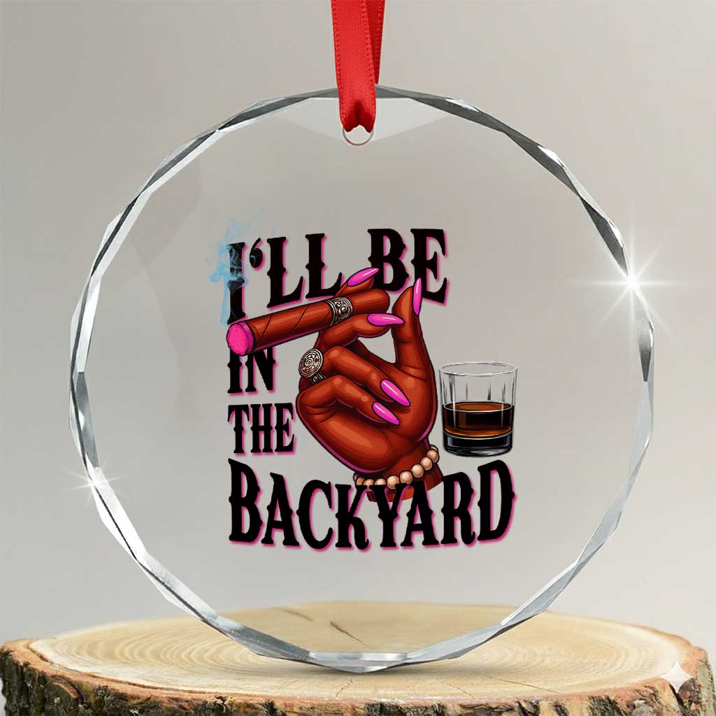 Bourbon And Cigar Lover Crystal Glass Ornament I Will Be In The Backyard TS12 Transparent Glass 3'' Circle Print Your Wear