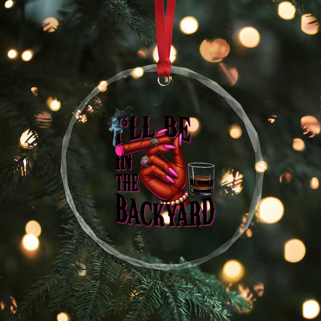 Bourbon And Cigar Lover Crystal Glass Ornament I Will Be In The Backyard TS12 Print Your Wear