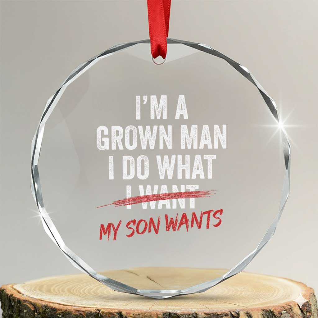 Boy Dad Crystal Glass Ornament I Am A Grown Man I Do What My Son Wants Fathers Day TS11 Transparent Glass 3'' Circle Print Your Wear