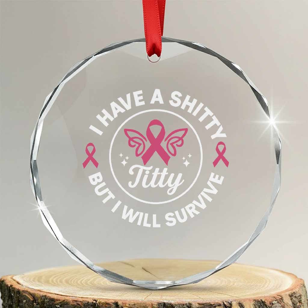 Breast Cancer Patient Survivors Crystal Glass Ornament Funny I Have Shitty Titty But I Will Survive TS10 Transparent Glass 3'' Circle Print Your Wear