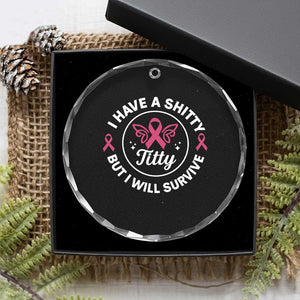 Breast Cancer Patient Survivors Crystal Glass Ornament Funny I Have Shitty Titty But I Will Survive TS10 Print Your Wear