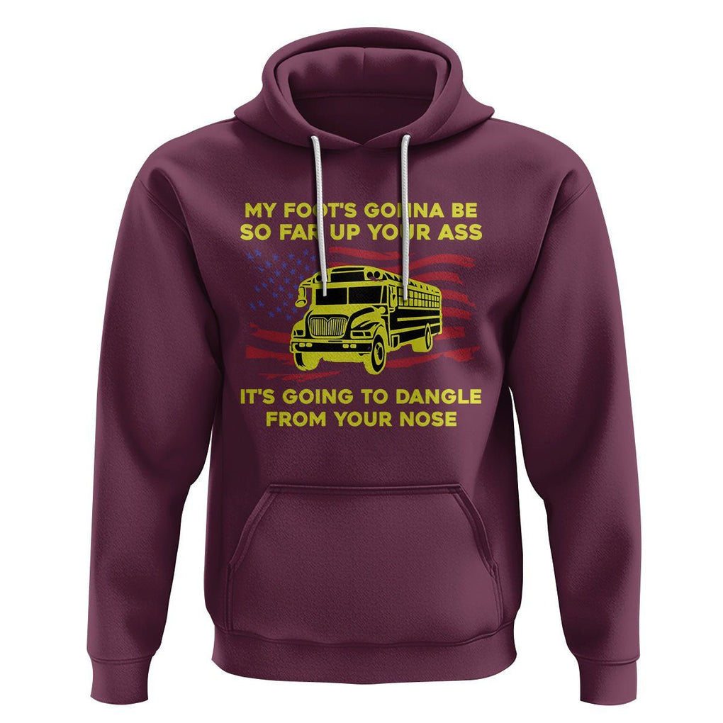 Bus Driver Hoodie My Foot's Gonna Be So Far Up Your Ass Angry Bus Driver TS02 Maroon Printyourwear