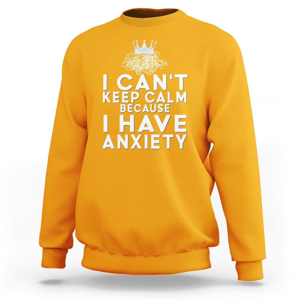 Can't Keep Calm Because I Have Anxiety Sweatshirt TS09 Gold Printyourwear