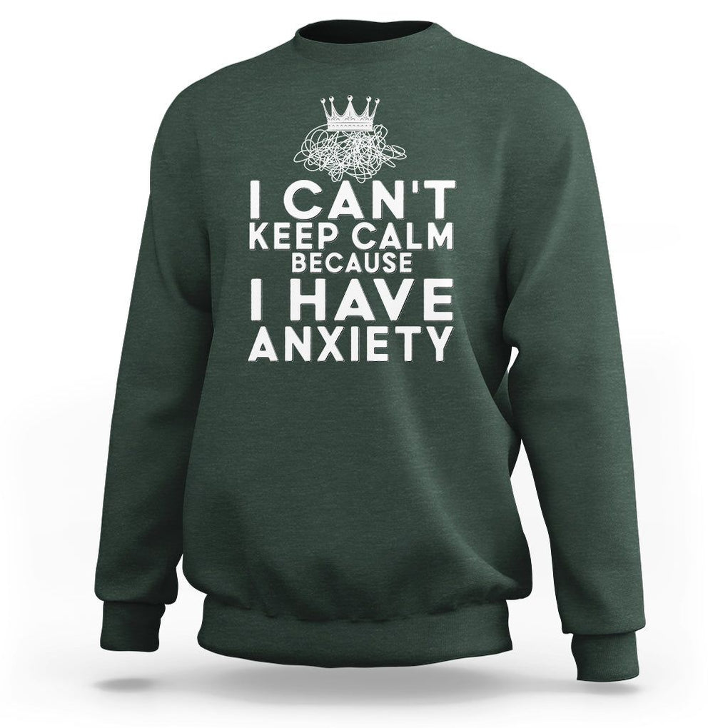 Can't Keep Calm Because I Have Anxiety Sweatshirt TS09 Dark Forest Green Printyourwear