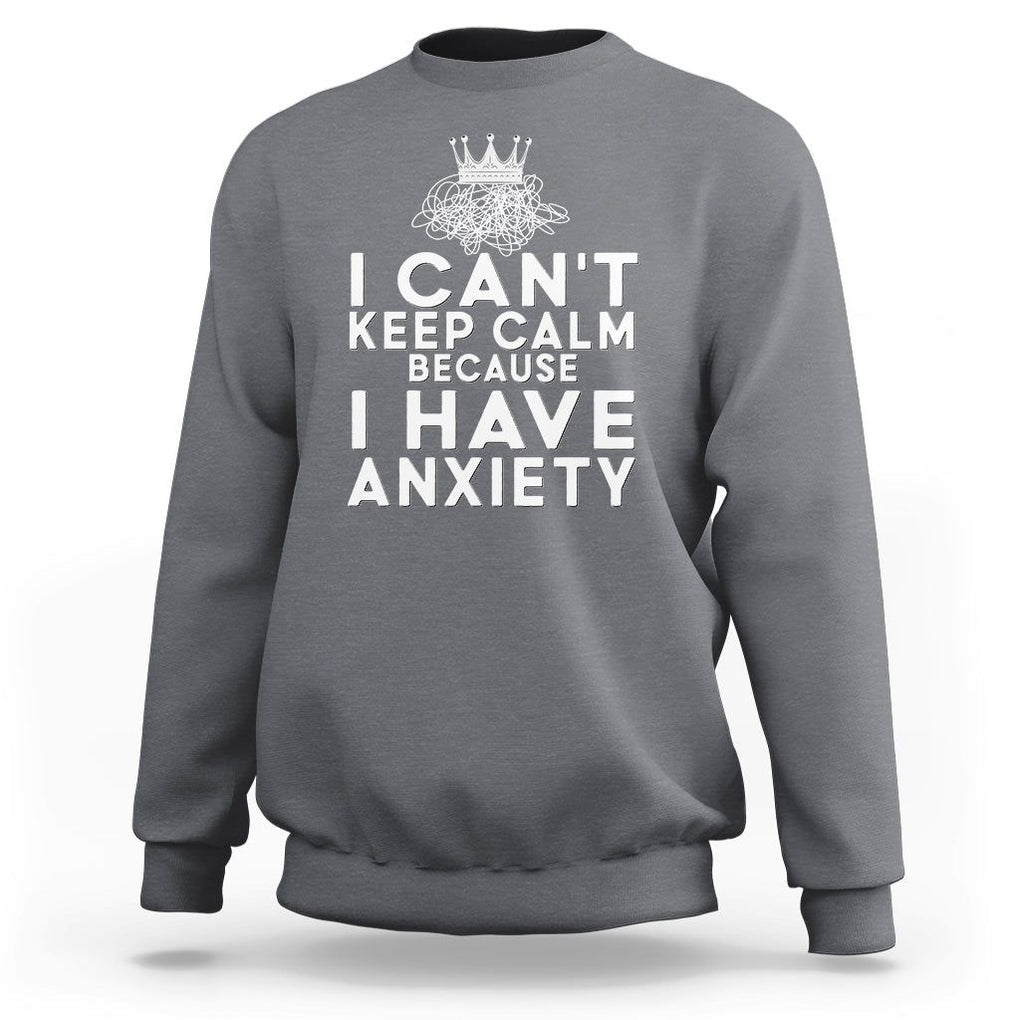 Can't Keep Calm Because I Have Anxiety Sweatshirt TS09 Charcoal Printyourwear