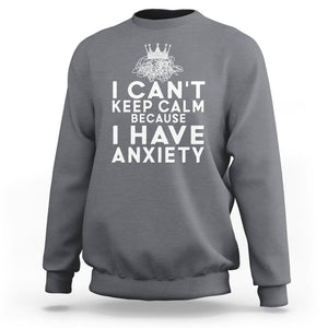 Can't Keep Calm Because I Have Anxiety Sweatshirt TS09 Charcoal Printyourwear