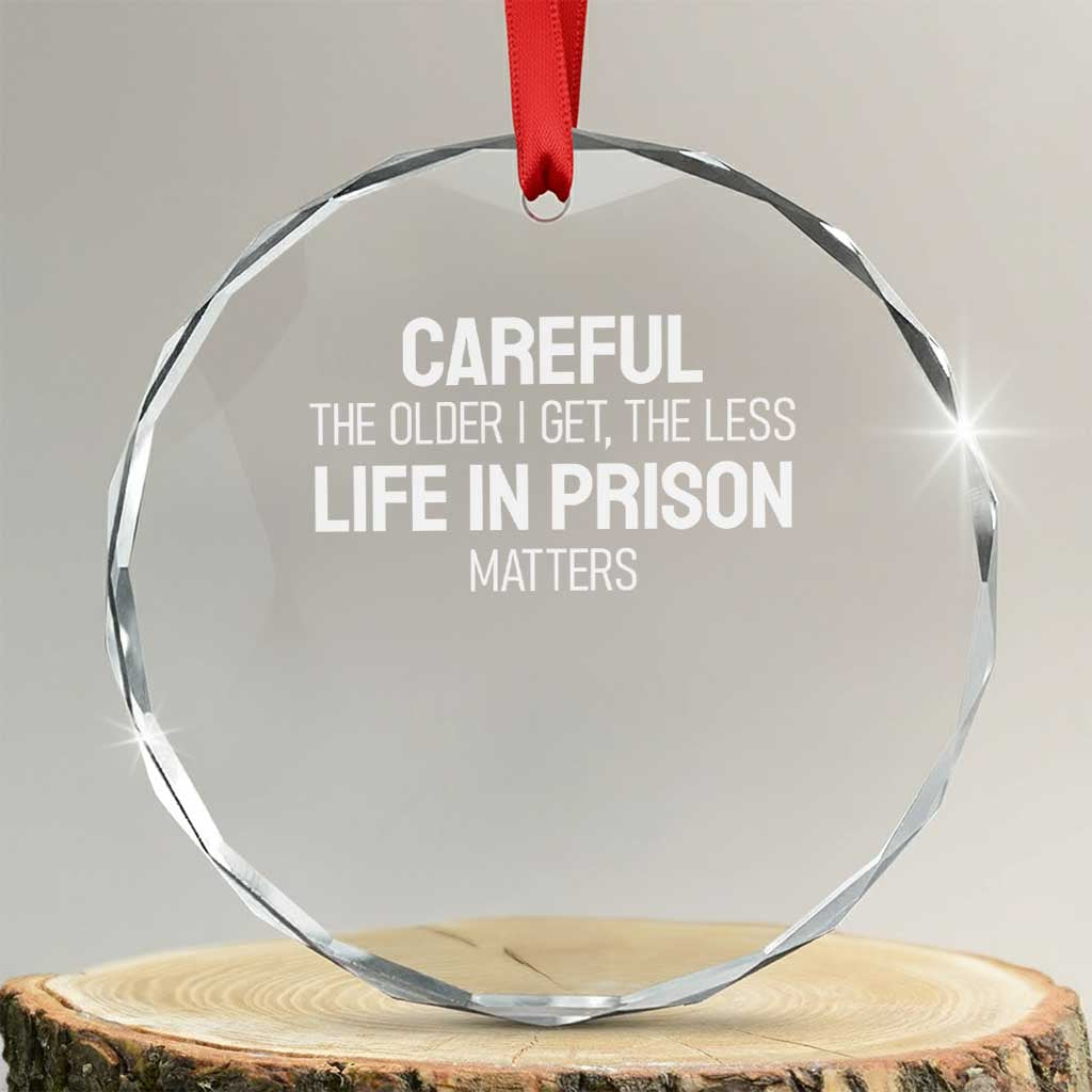 Careful The Older I Get The Less Life In Prison Matters Funny Saying Crystal Glass Ornament TS10 Transparent Glass 3'' Circle Print Your Wear