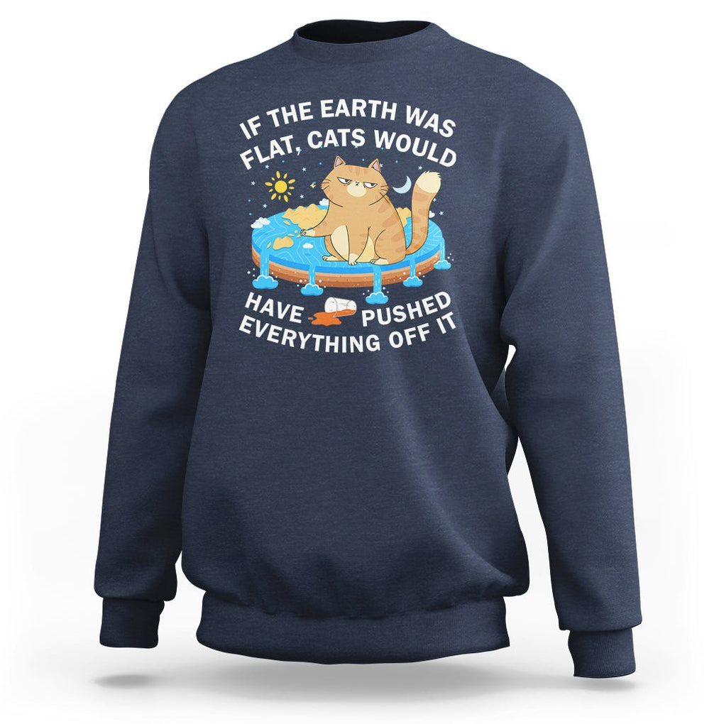 Cat Lover Sweatshirt If The Earth Was Flat Cats Would Have Pushed Everything Off It TS09 Navy Printyourwear