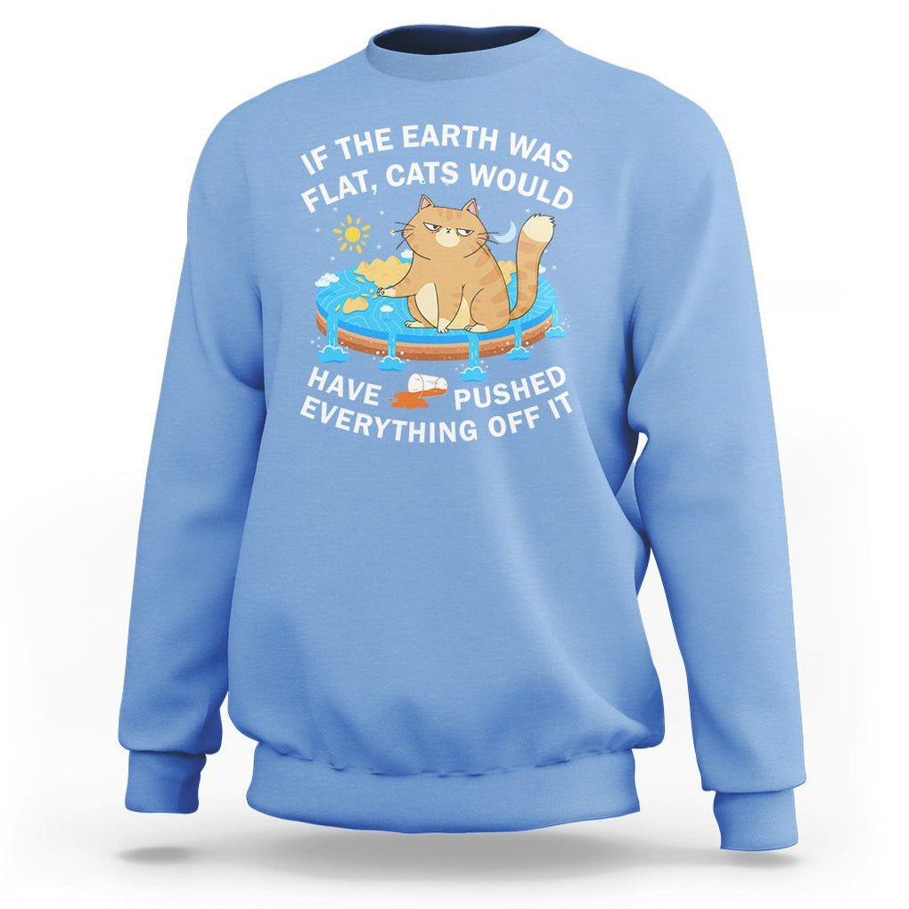 Cat Lover Sweatshirt If The Earth Was Flat Cats Would Have Pushed Everything Off It TS09 Carolina Blue Printyourwear
