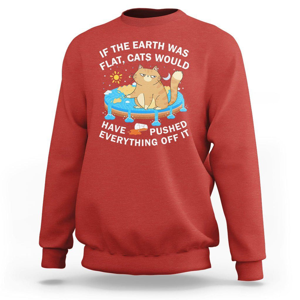 Cat Lover Sweatshirt If The Earth Was Flat Cats Would Have Pushed Everything Off It TS09 Red Printyourwear