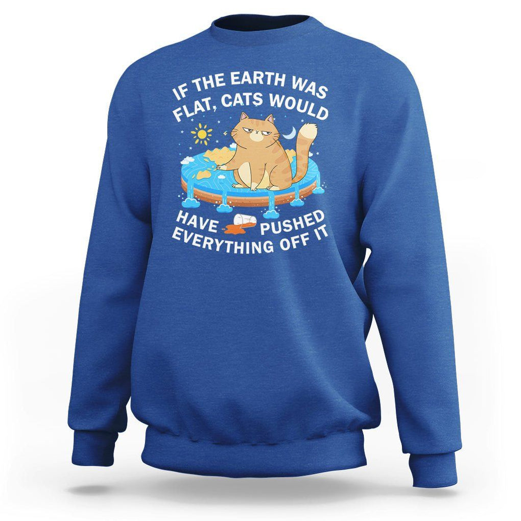 Cat Lover Sweatshirt If The Earth Was Flat Cats Would Have Pushed Everything Off It TS09 Royal Blue Printyourwear
