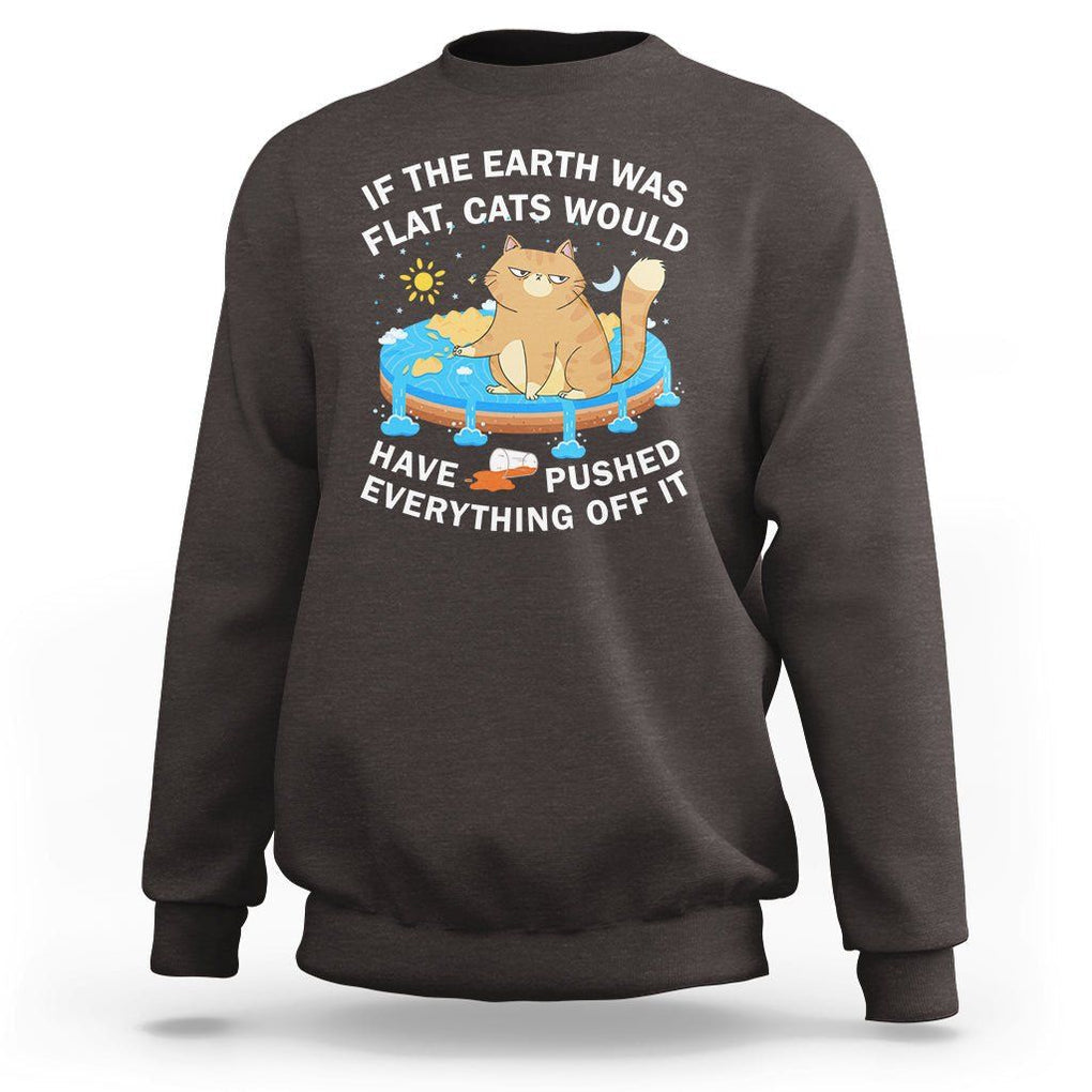 Cat Lover Sweatshirt If The Earth Was Flat Cats Would Have Pushed Everything Off It TS09 Dark Chocolate Printyourwear
