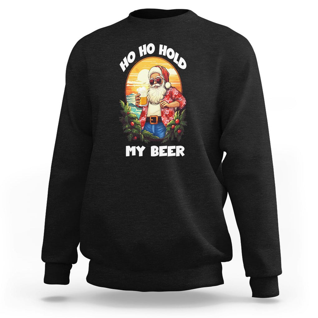 Christmas In Hawaii Sweatshirt Ho Ho Hold My Beer Cool Santa Sunglass TS09 Black Printyourwear
