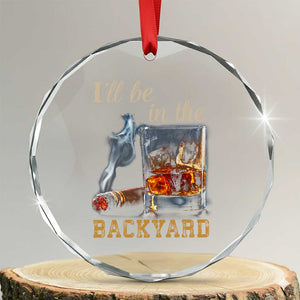 Cigar Bourbon Lovers Crystal Glass Ornament I Will Be In The Backyard TS12 Transparent Glass 3'' Circle Print Your Wear