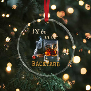 Cigar Bourbon Lovers Crystal Glass Ornament I Will Be In The Backyard TS12 Print Your Wear