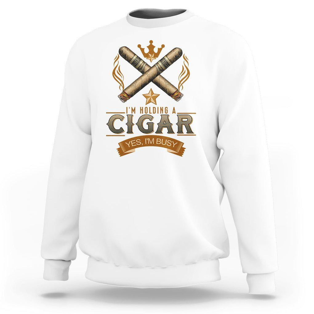 Cigar Lover Sweatshirt I'm Holding A Cigar Yes I'm Busy TS09 White Print Your Wear