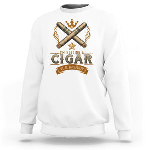Cigar Lover Sweatshirt I'm Holding A Cigar Yes I'm Busy TS09 White Print Your Wear