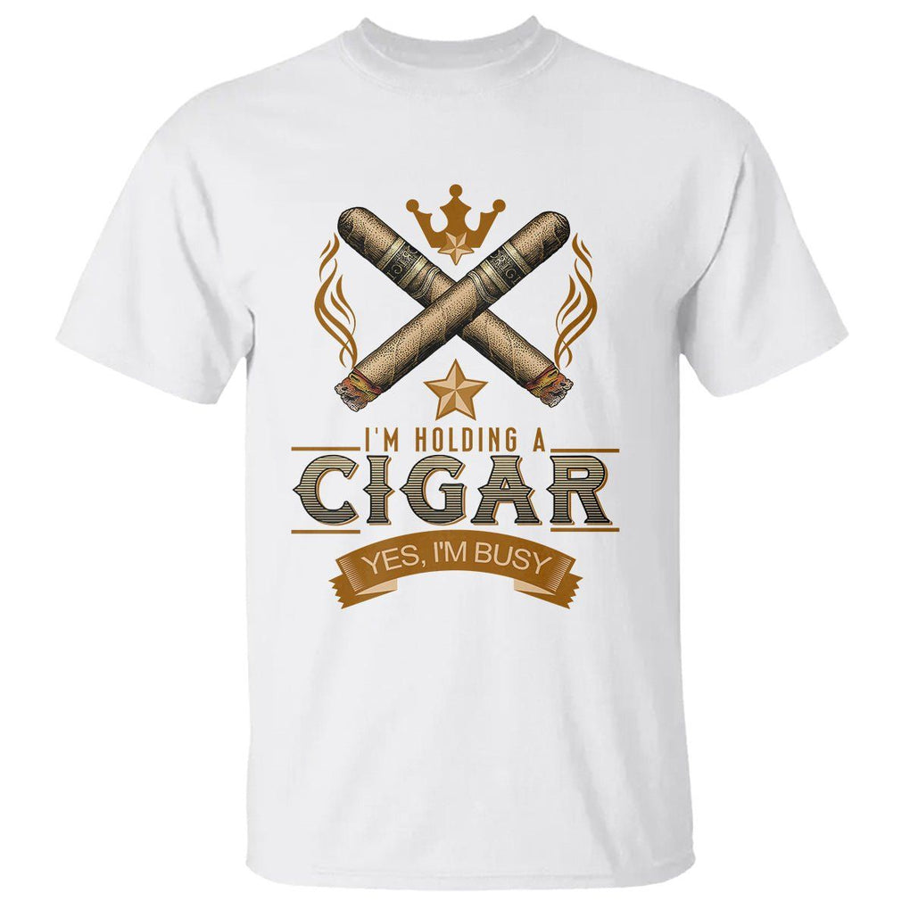 Cigar Lover T Shirt I'm Holding A Cigar Yes I'm Busy TS09 White Print Your Wear