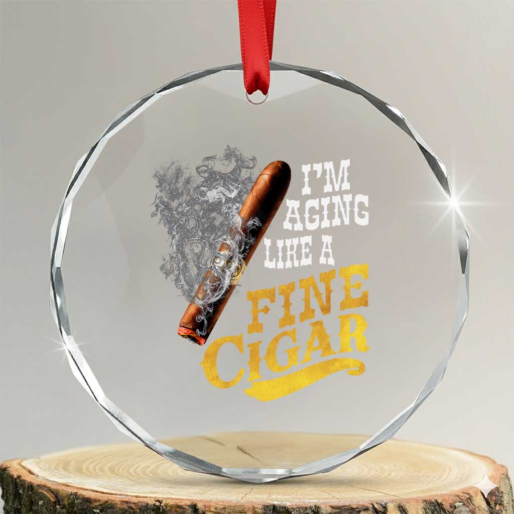Cigar Lovers Crystal Glass Ornament I Am Aging Like A Fine Cigar TS12 Transparent Glass 3'' Circle Print Your Wear