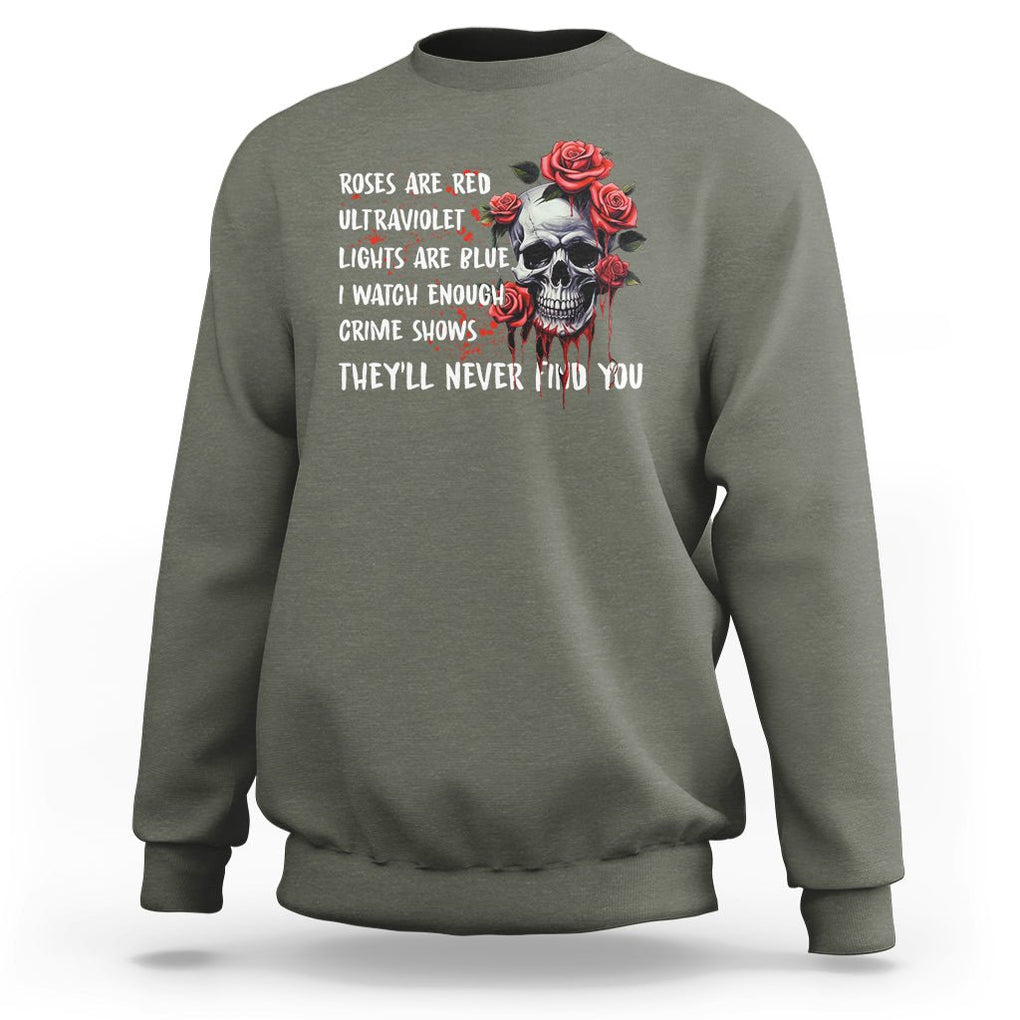 Creepy Skull Sweatshirt Roses Are Red Ultraviolet Lights Are Blue I Watch Enough Crime Shows They'll Never Find You TS09 Military Green Printyourwear