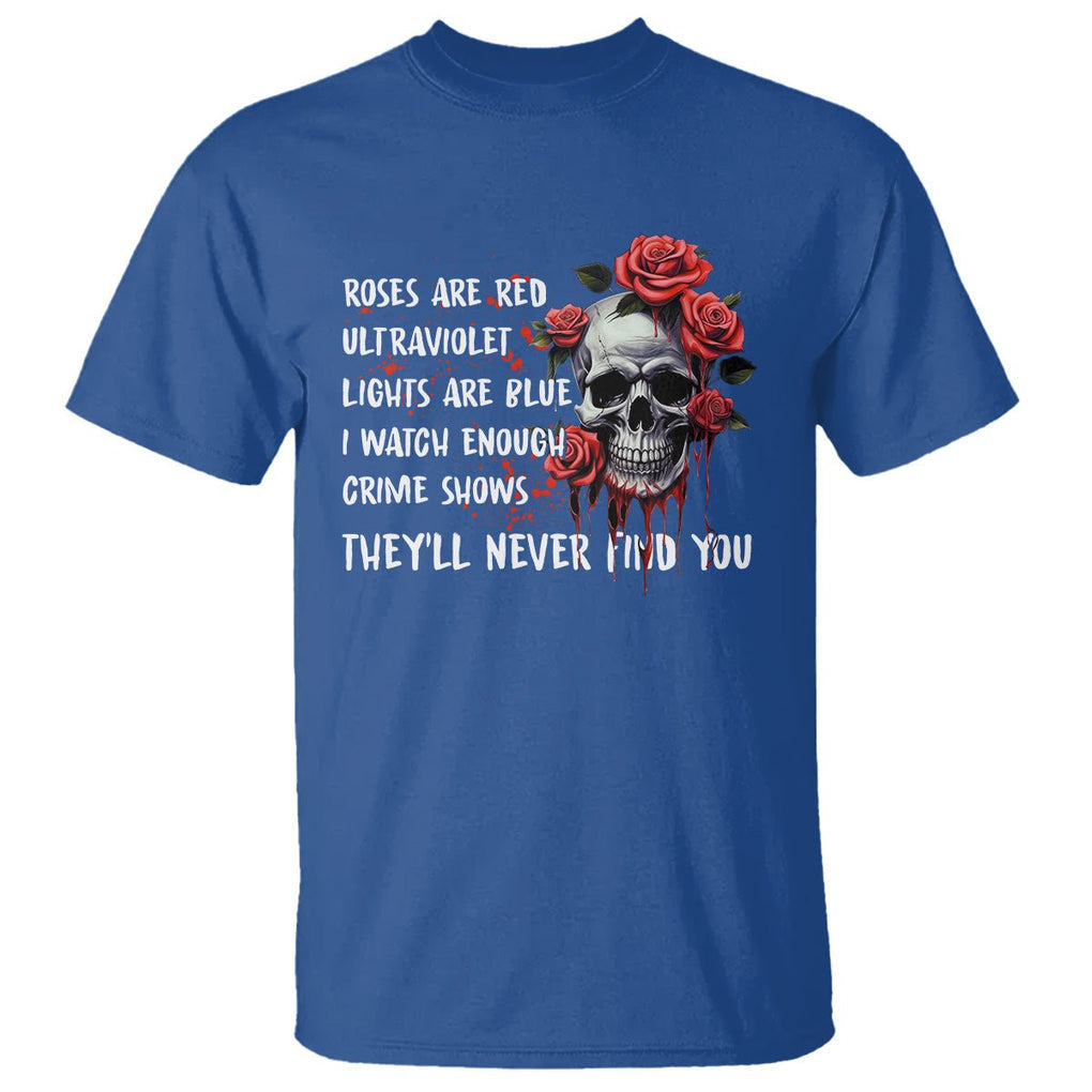 Creepy Skull T Shirt Roses Are Red Ultraviolet Lights Are Blue I Watch Enough Crime Shows They'll Never Find You TS09 Royal Blue Printyourwear