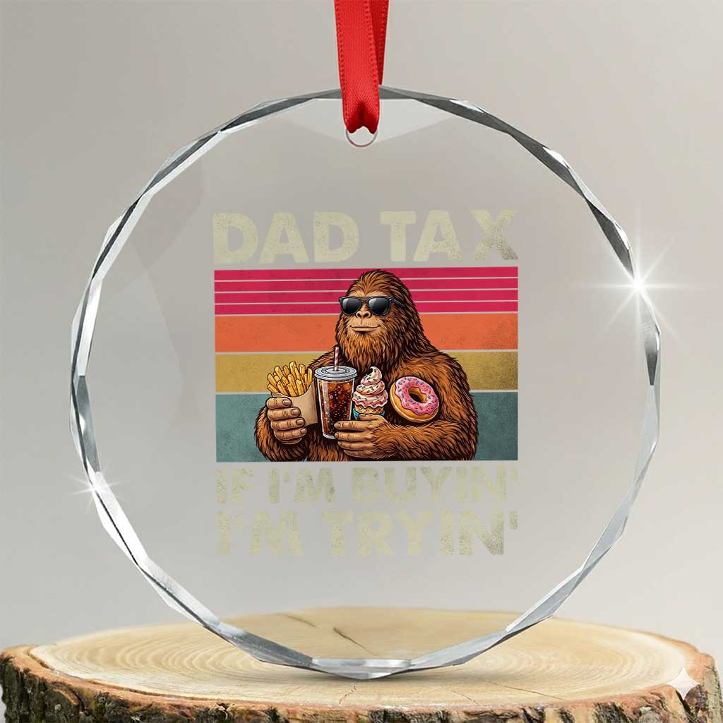 Dad Tax If I Am Buying I Am Trying Crystal Glass Ornament Funny Bigfoot Dad Father's Day Fast Food TS11 Transparent Glass 3'' Circle Print Your Wear