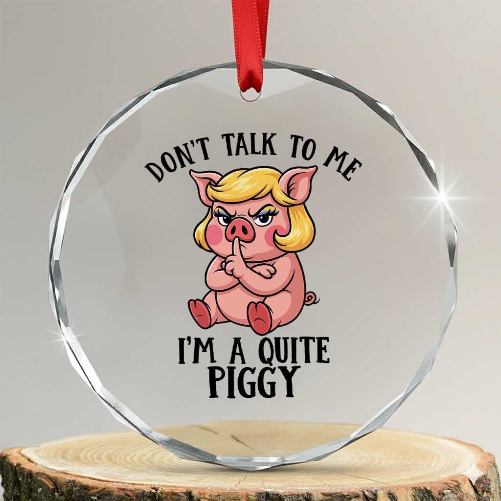 Dont Talk To Me I Am A Quite Piggy Crystal Glass Ornament Funny Pig Political - Print Your Wear