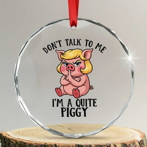Dont Talk To Me I Am A Quite Piggy Crystal Glass Ornament Funny Pig Political - Print Your Wear