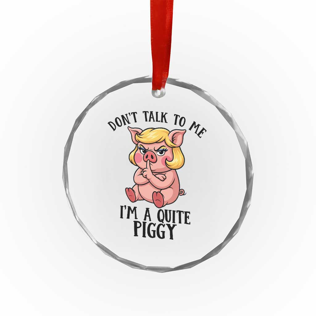 Dont Talk To Me I Am A Quite Piggy Crystal Glass Ornament Funny Pig Political - Print Your Wear