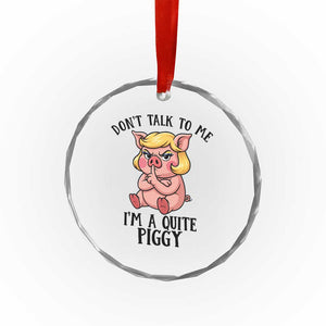 Dont Talk To Me I Am A Quite Piggy Crystal Glass Ornament Funny Pig Political - Print Your Wear