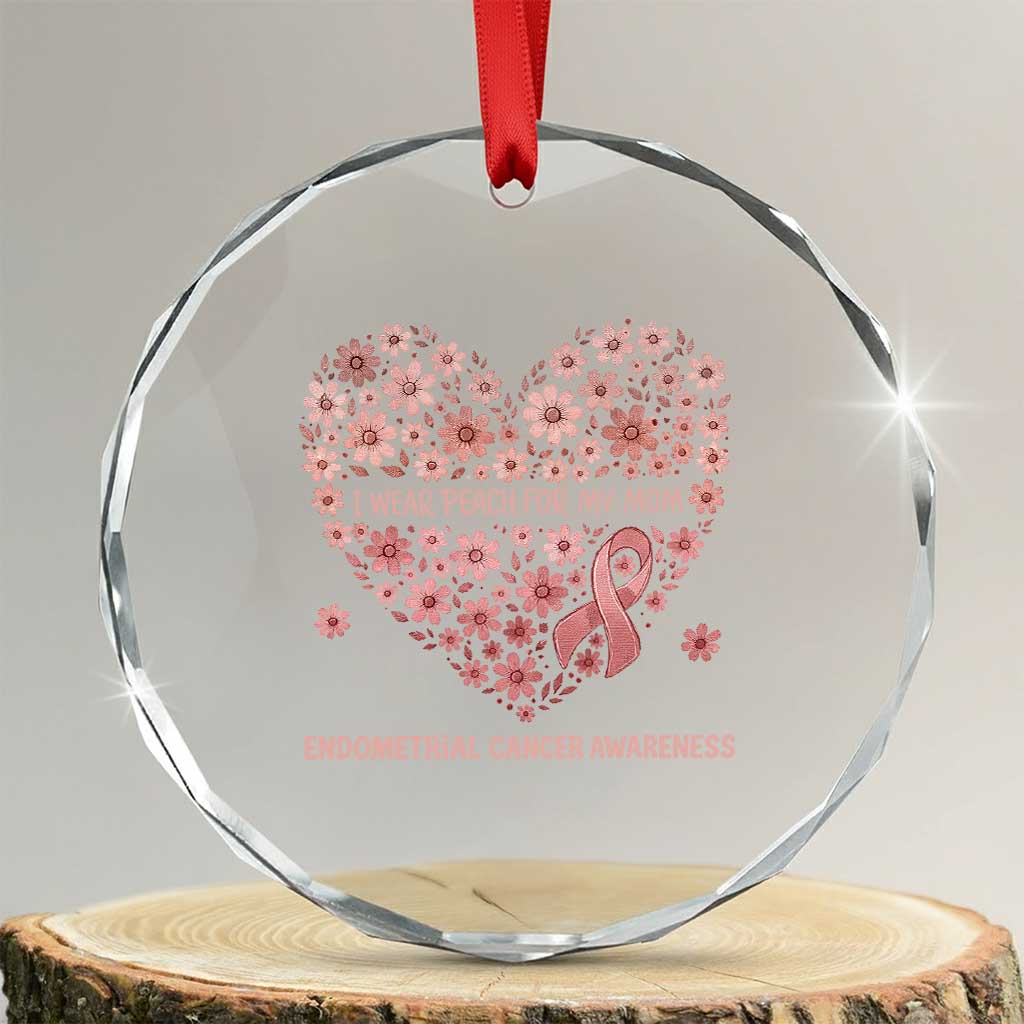Endometrial Cancer Family Support Crystal Glass Ornament I Wear Peach For My Mom TS12 Transparent Glass 3'' Circle Print Your Wear