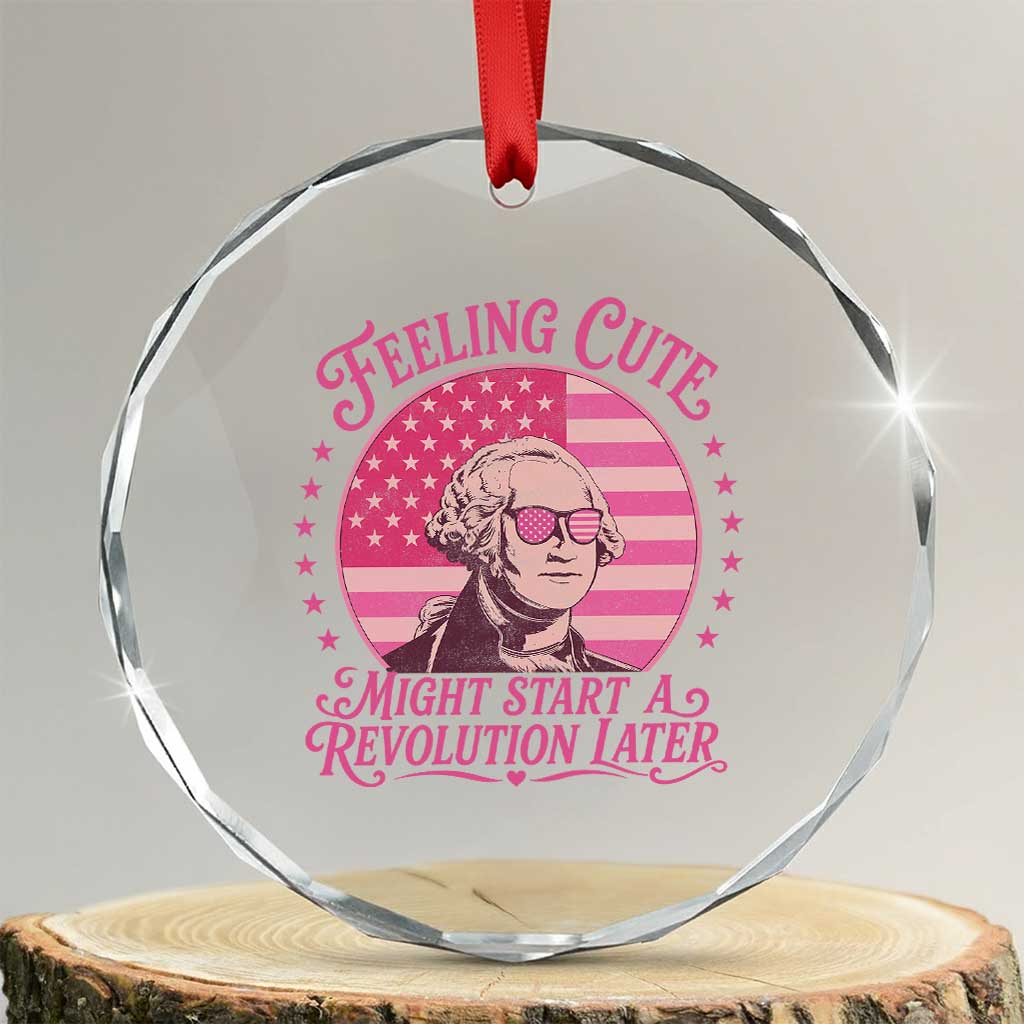 Feeling Cute Might Start A Revolution Later Crystal Glass Ornament George Washington 4th of July