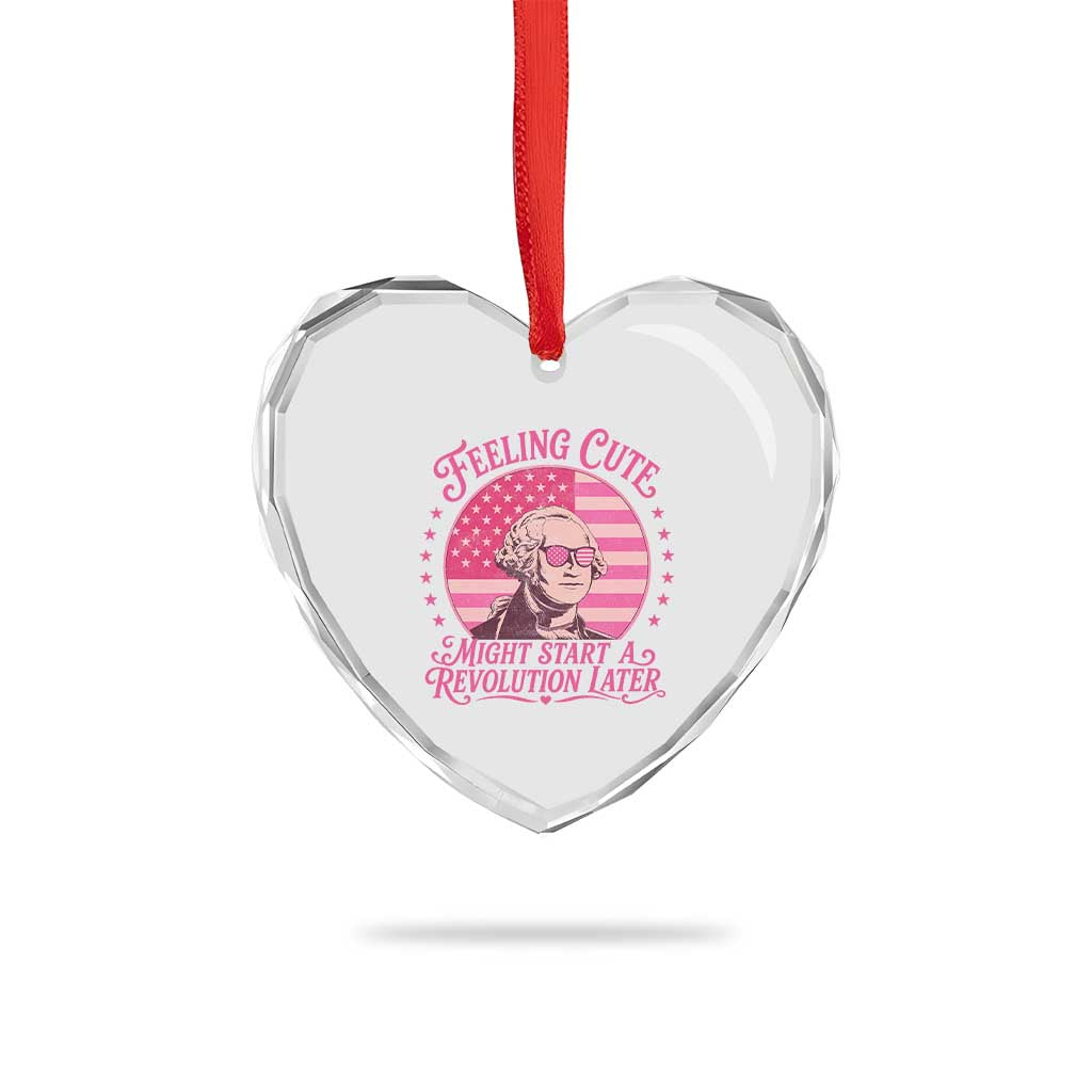 Feeling Cute Might Start A Revolution Later Heart Crystal Glass Ornament George Washington 4th of July