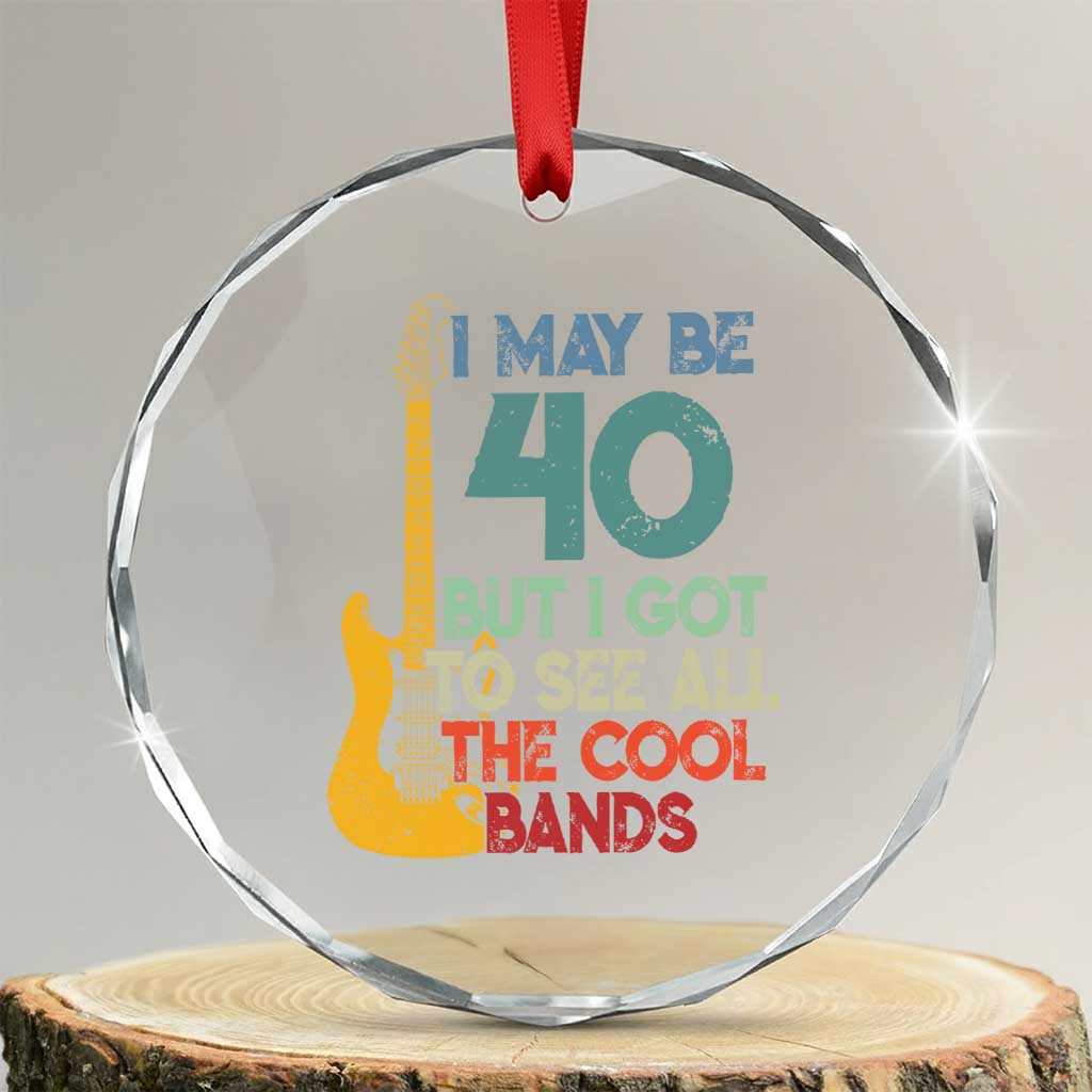 Funny 40th Birthday 80s Rock Lover Crystal Glass Ornament I May Be 40 But I Got To See All The Cool Bands TS11 Transparent Glass 3'' Circle Print Your Wear