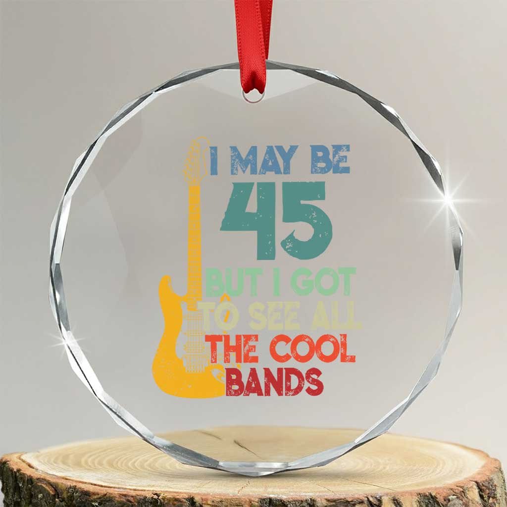 Funny 45th Birthday 80s Rock Lover Crystal Glass Ornament I May Be 45 But I Got To See All The Cool Bands TS11 Transparent Glass 3'' Circle Print Your Wear