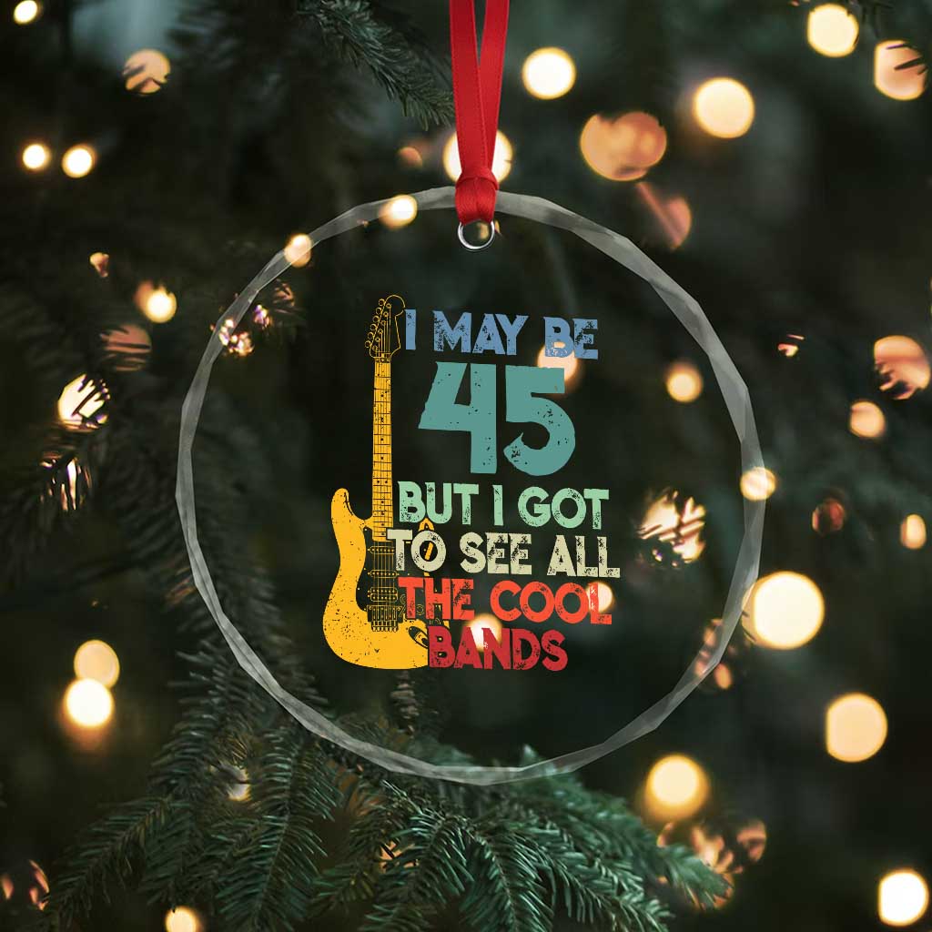 Funny 45th Birthday 80s Rock Lover Crystal Glass Ornament I May Be 45 But I Got To See All The Cool Bands